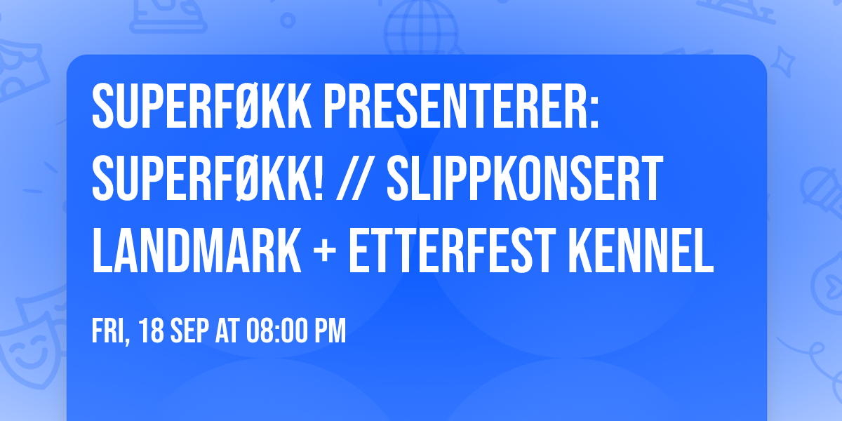 Superf\u00f8kk presenterer: Superf\u00f8kk! \/\/ Slippkonsert Landmark + etterfest Kennel