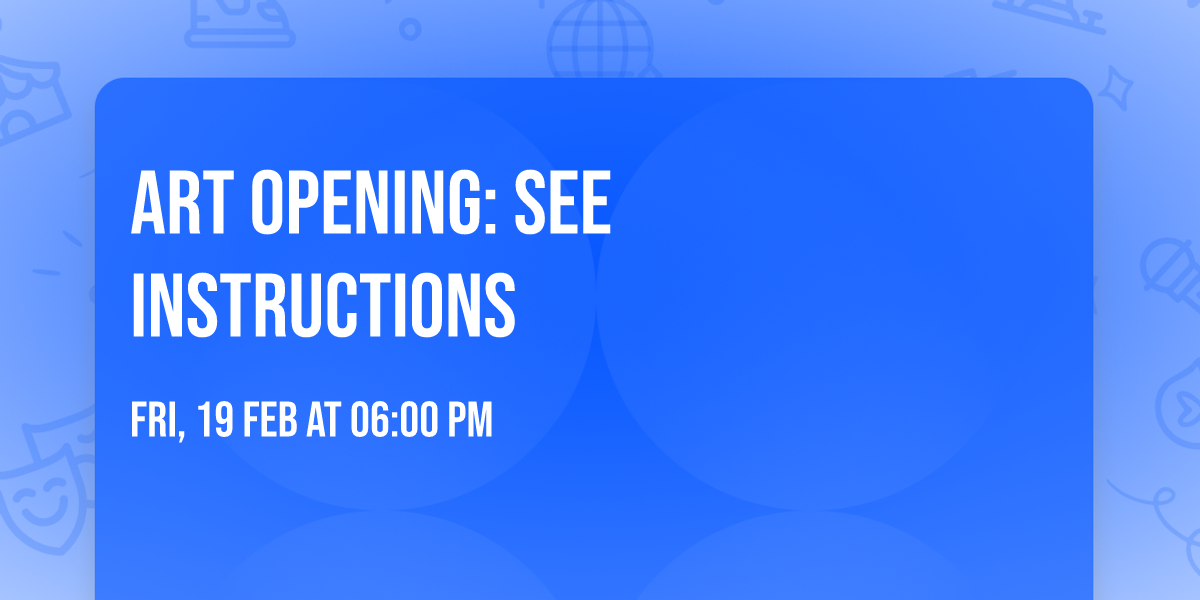 ART OPENING: SEE INSTRUCTIONS