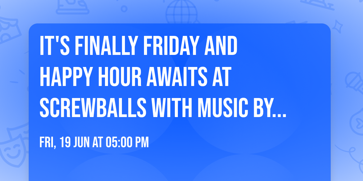 It's finally Friday and Happy Hour awaits at Screwballs with music by Brian Quinn - YAY!