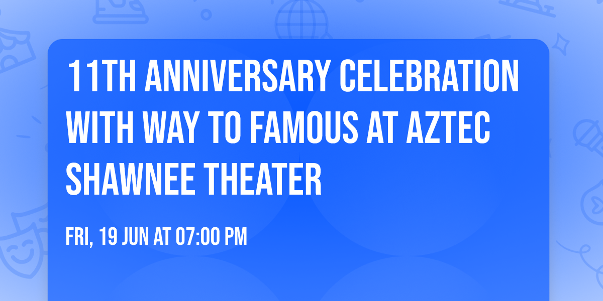 11th Anniversary Celebration with WAY TO FAMOUS at Aztec Shawnee Theater 