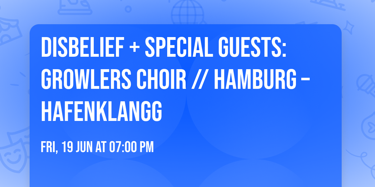 disbelief + Special Guests: Growlers Choir \/\/ Hamburg \u2013 Hafenklangg