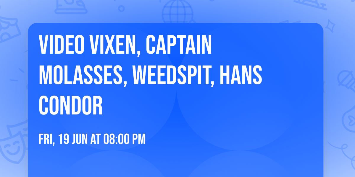 Video Vixen, Captain Molasses, Weedspit, Hans Condor 