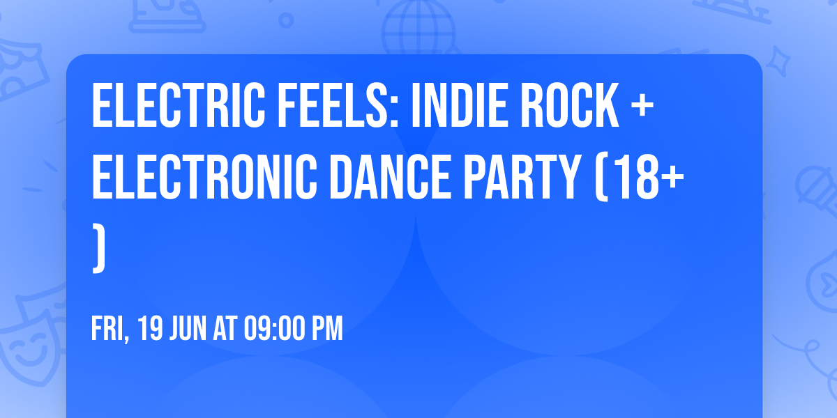 Electric Feels: Indie Rock + Electronic Dance Party (18+)