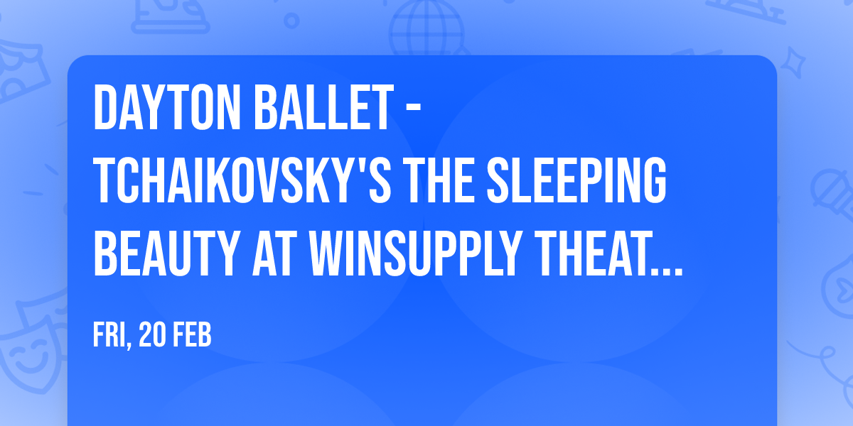 Dayton Ballet - Tchaikovsky's The Sleeping Beauty at Winsupply Theatre at Schuster PAC