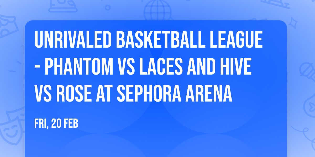 Unrivaled Basketball League - Phantom vs Laces and Hive vs Rose at Sephora Arena