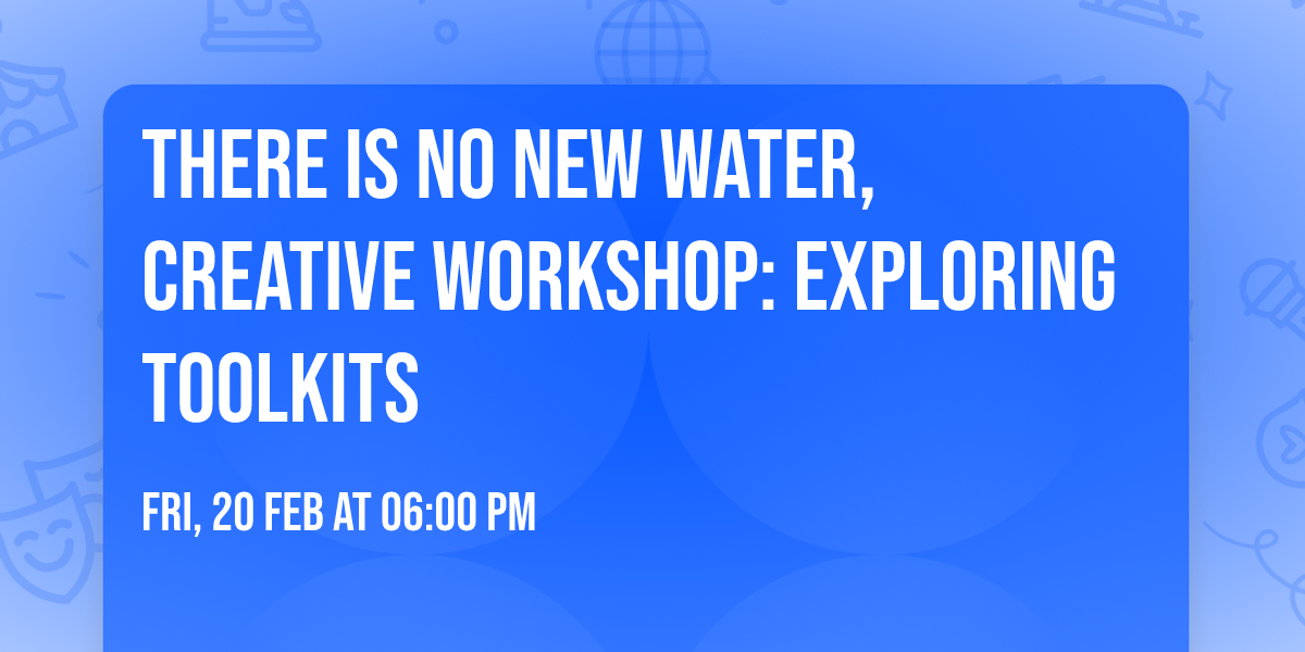 There is no new water, creative workshop: Exploring Toolkits
