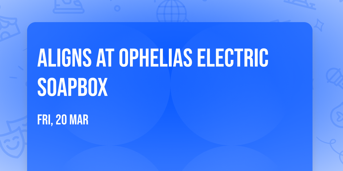 Aligns at Ophelias Electric Soapbox