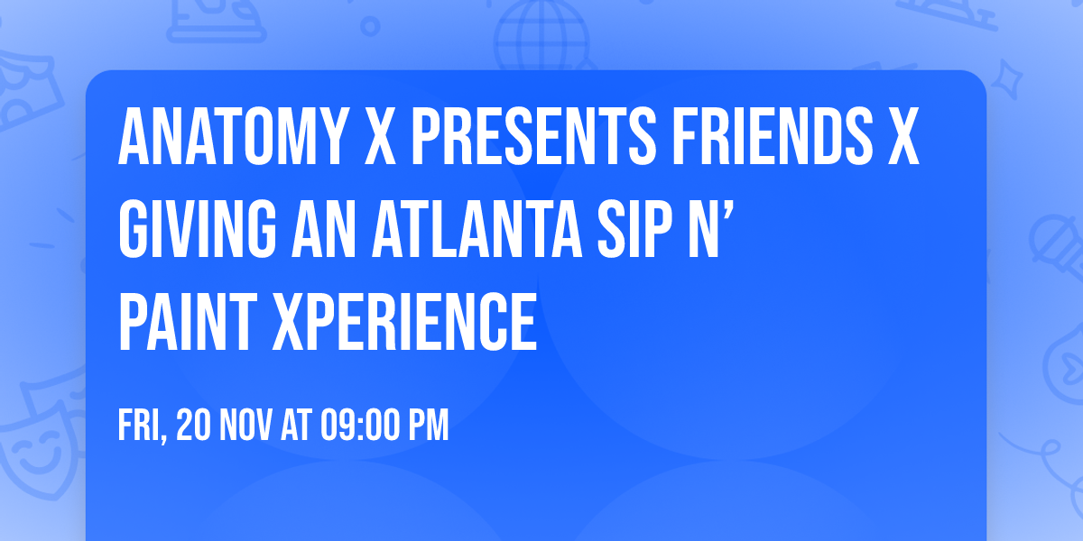 ANATOMY X PRESENTS FRIENDS X GIVING An Atlanta Sip N\u2019 Paint Xperience