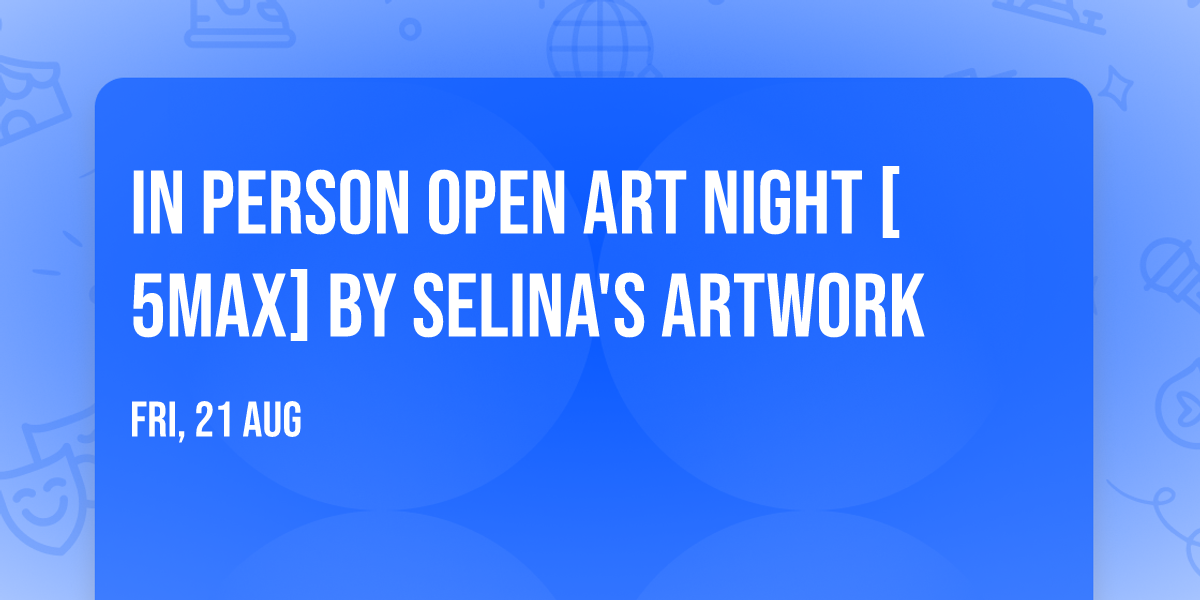 IN PERSON OPEN ART NIGHT [5MAX] By Selina's Artwork