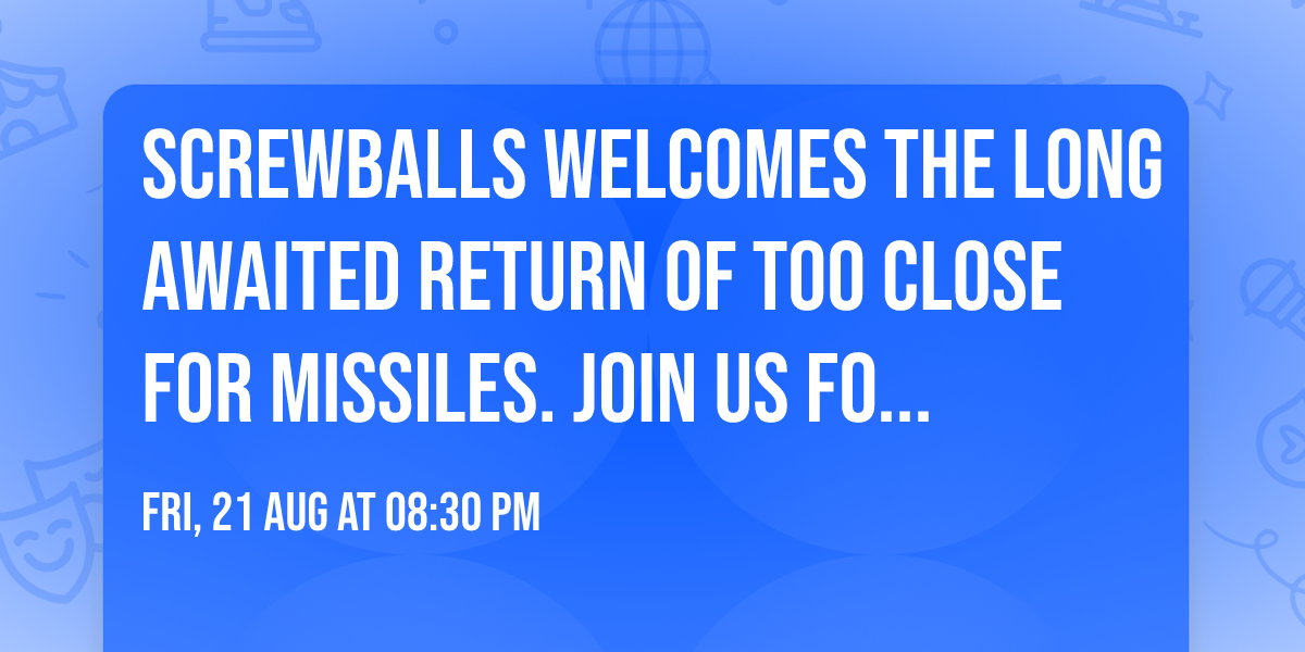 Screwballs welcomes the long awaited return of Too Close for Missiles.  Join us for the party!