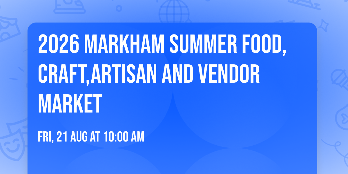2026 Markham Summer Food,Craft,Artisan And Vendor Market