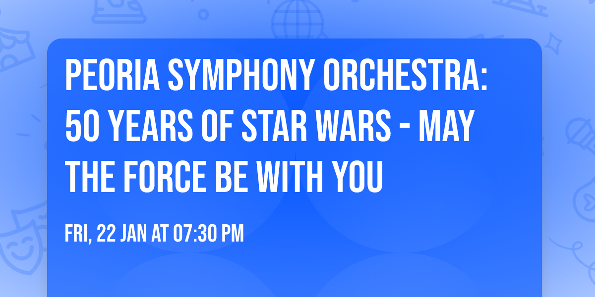 Peoria Symphony Orchestra: 50 Years Of Star Wars - May The Force Be With You