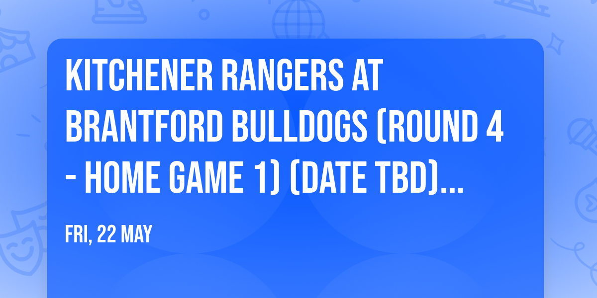 Kitchener Rangers at Brantford Bulldogs (Round 4 - Home Game 1) (Date TBD) (If Necessary)