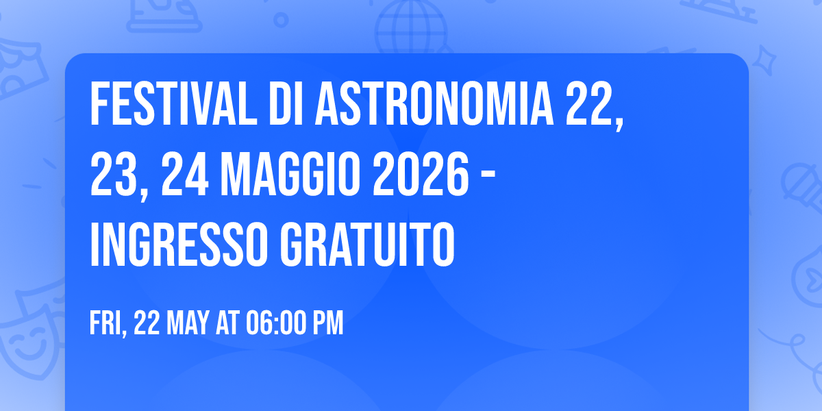 Festival di Astronomia 22, 23, 24 Maggio 2026 - Ingresso gratuito