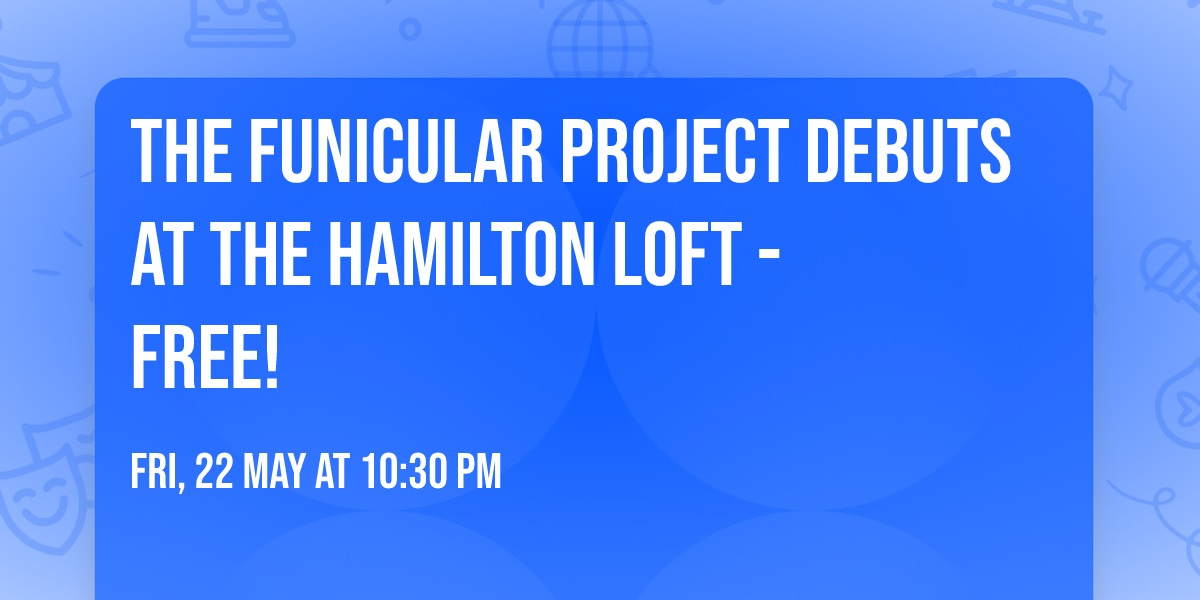 The Funicular Project debuts at The Hamilton Loft -  FREE! 