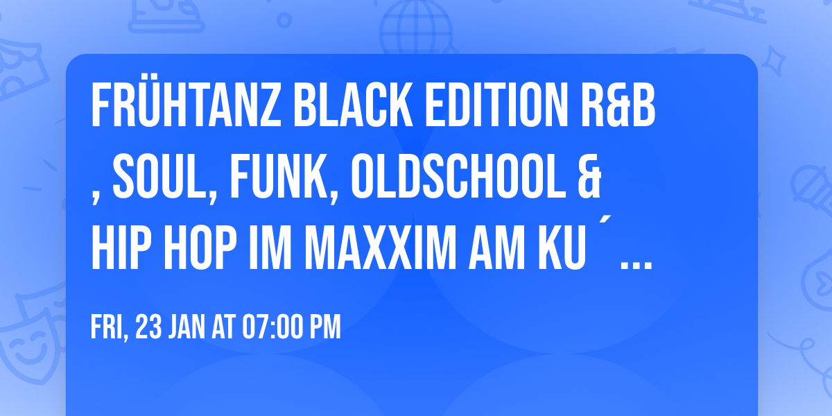 Fr\u00fchTanz \ud83d\udda4 BLACK EDITION \ud83c\udfb6 R&B, Soul, Funk, Oldschool & Hip Hop \ud83c\udfb6 im Maxxim am Ku\u00b4Damm ab 19 Uhr