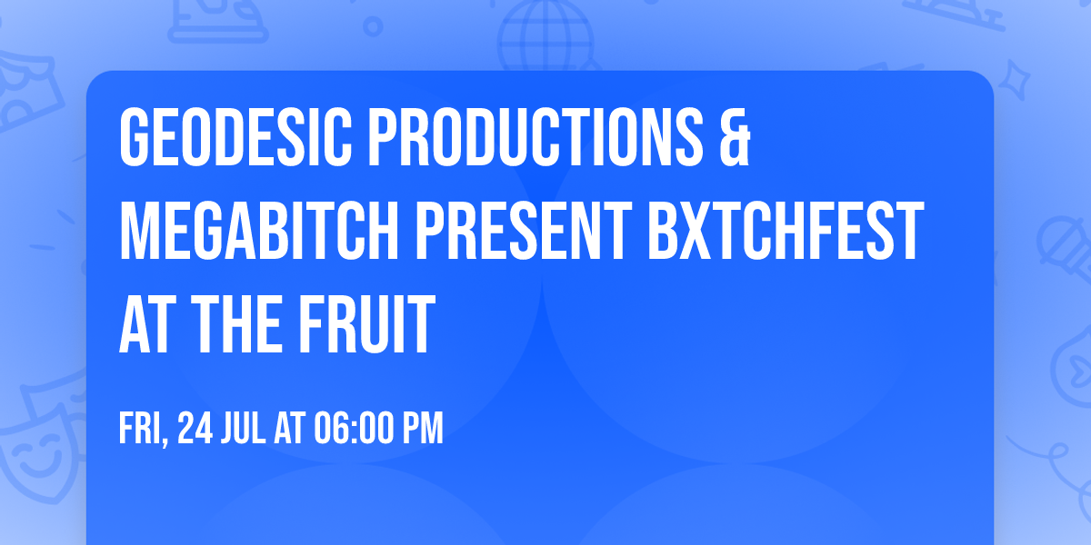 Geodesic Productions & MEGABITCH present BXTCHFEST at The Fruit