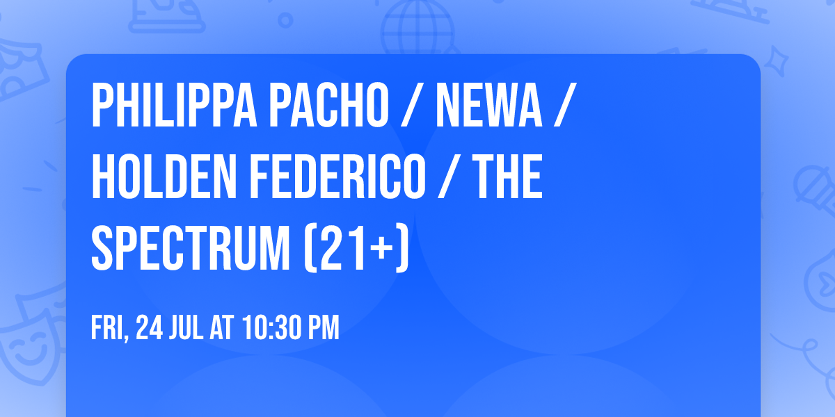 Philippa Pacho \/ Newa \/ Holden Federico \/ The Spectrum (21+)