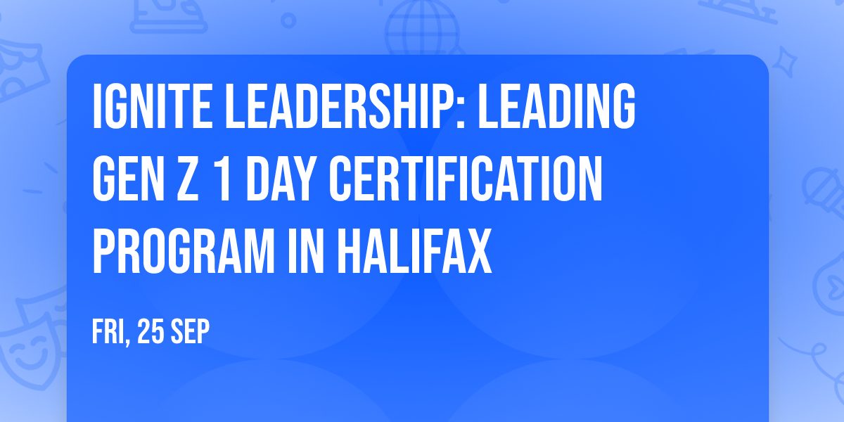 Ignite Leadership: Leading Gen Z\u00ae 1 Day Certification Program in Halifax