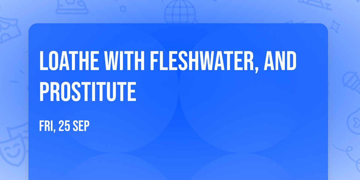 Loathe with Fleshwater, and Prostitute