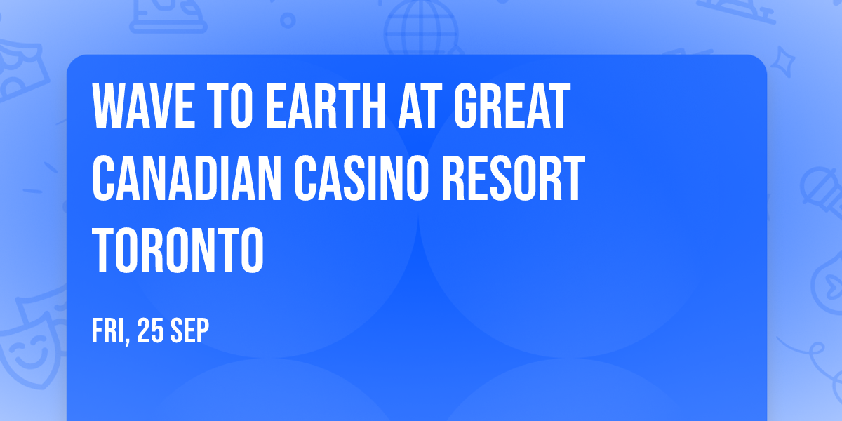 Wave To Earth at Great Canadian Casino Resort Toronto