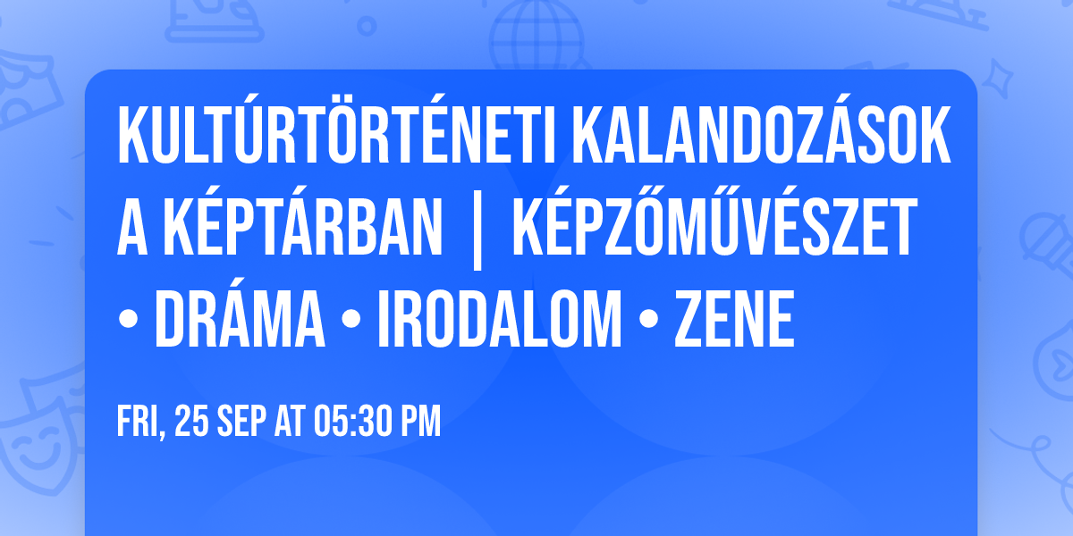 KULTÚRTÖRTÉNETI KALANDOZÁSOK A KÉPTÁRBAN | képzőművészet • dráma • irodalom • zene