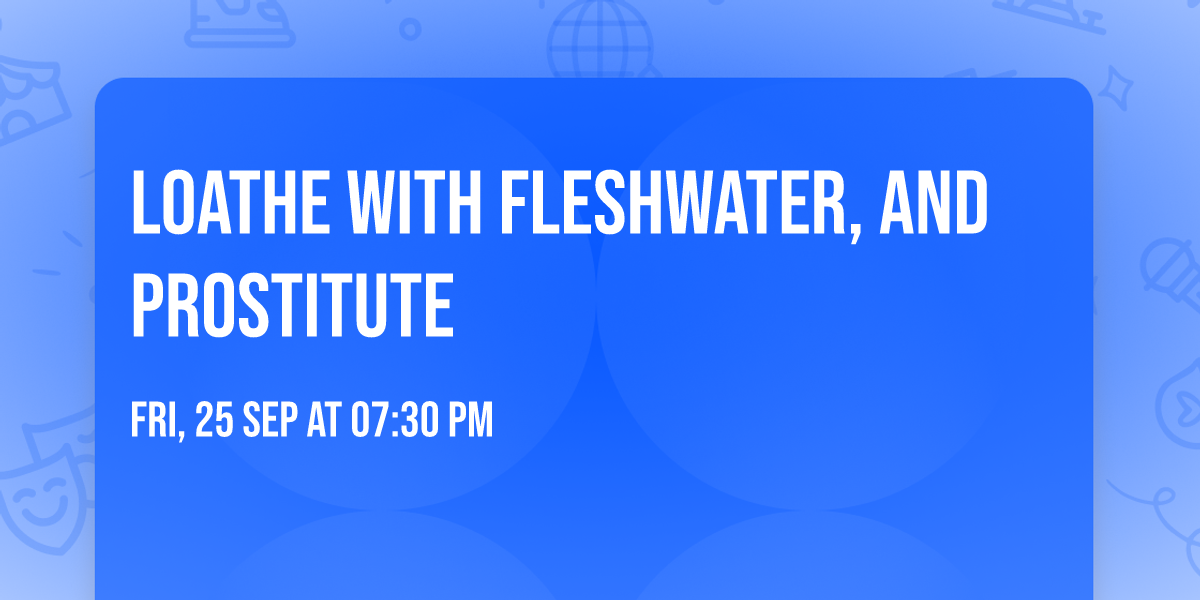 Loathe with Fleshwater, and Prostitute