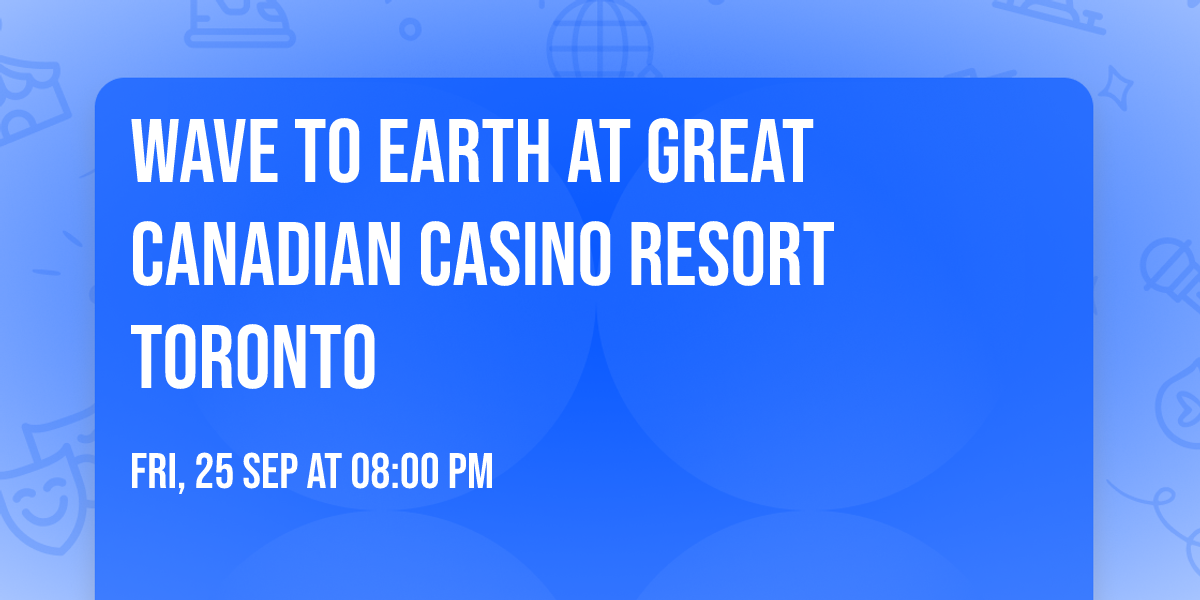 Wave To Earth at Great Canadian Casino Resort Toronto