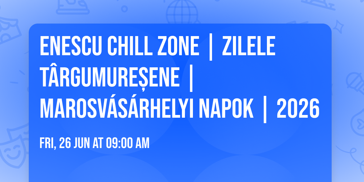 Enescu Chill Zone | Zilele T\u00e2rgumure\u0219ene | Marosv\u00e1s\u00e1rhelyi Napok | 2026