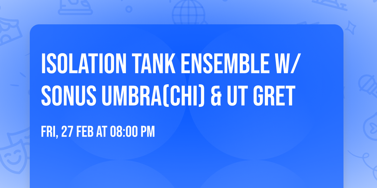Isolation Tank Ensemble w\/Sonus Umbra(CHI) & Ut Gret