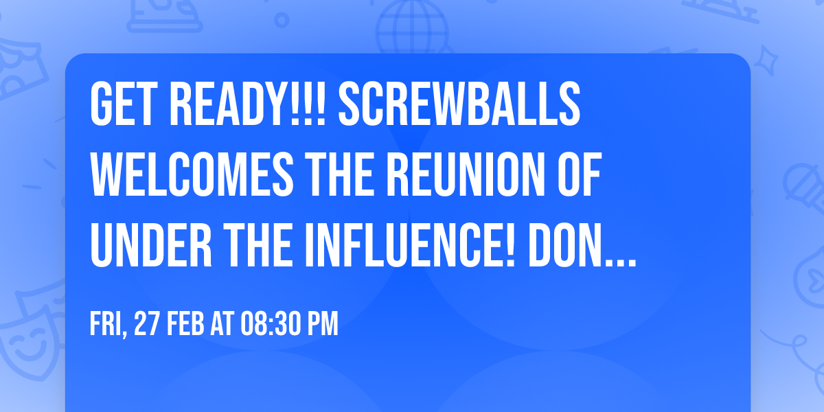 Get ready!!! Screwballs welcomes the reunion of Under the Influence!  Don't miss one minute!