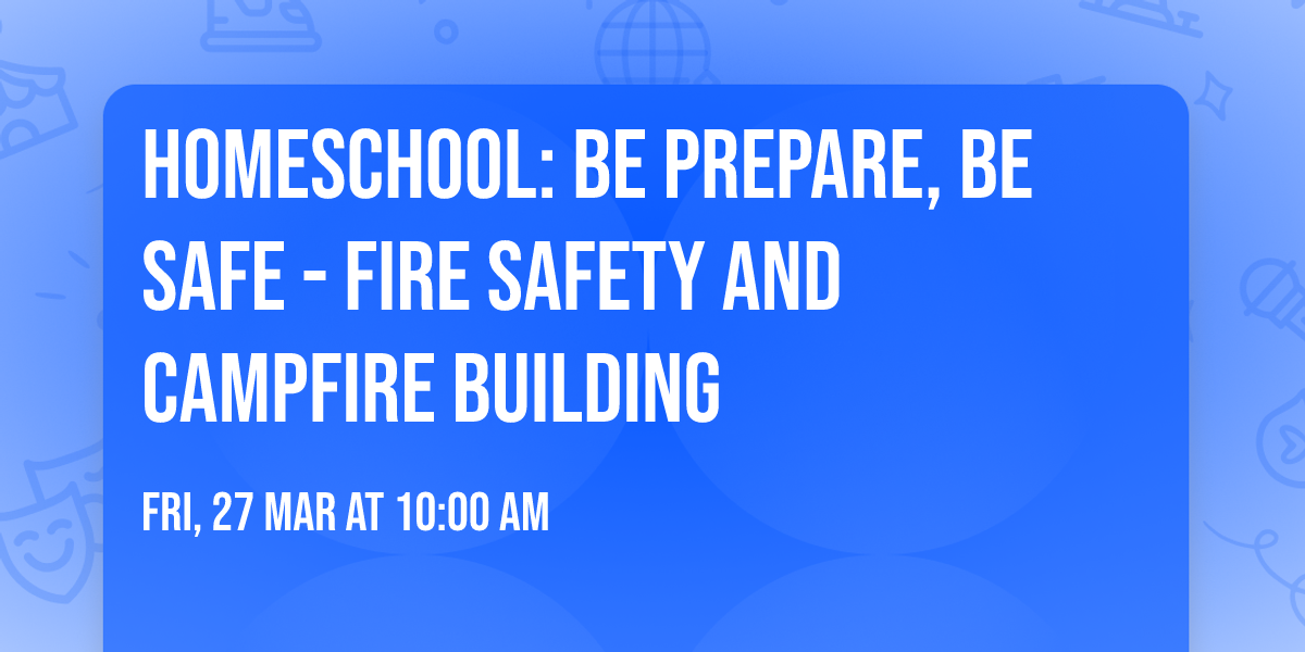 Homeschool: Be Prepare, Be Safe - Fire Safety and Campfire Building