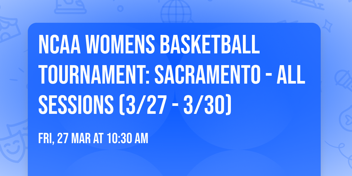 NCAA Womens Basketball Tournament: Sacramento - All Sessions (3\/27 - 3\/30)