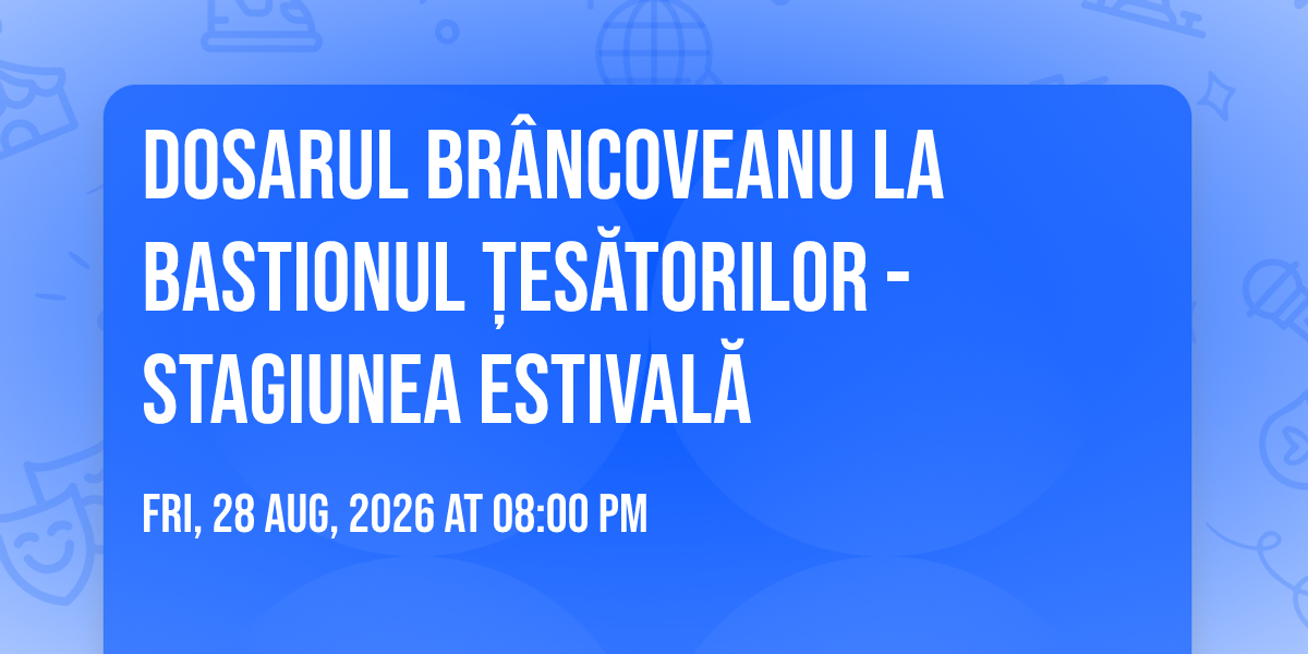 DOSARUL BR\u00c2NCOVEANU la Bastionul \u021aes\u0103torilor - STAGIUNEA ESTIVAL\u0102