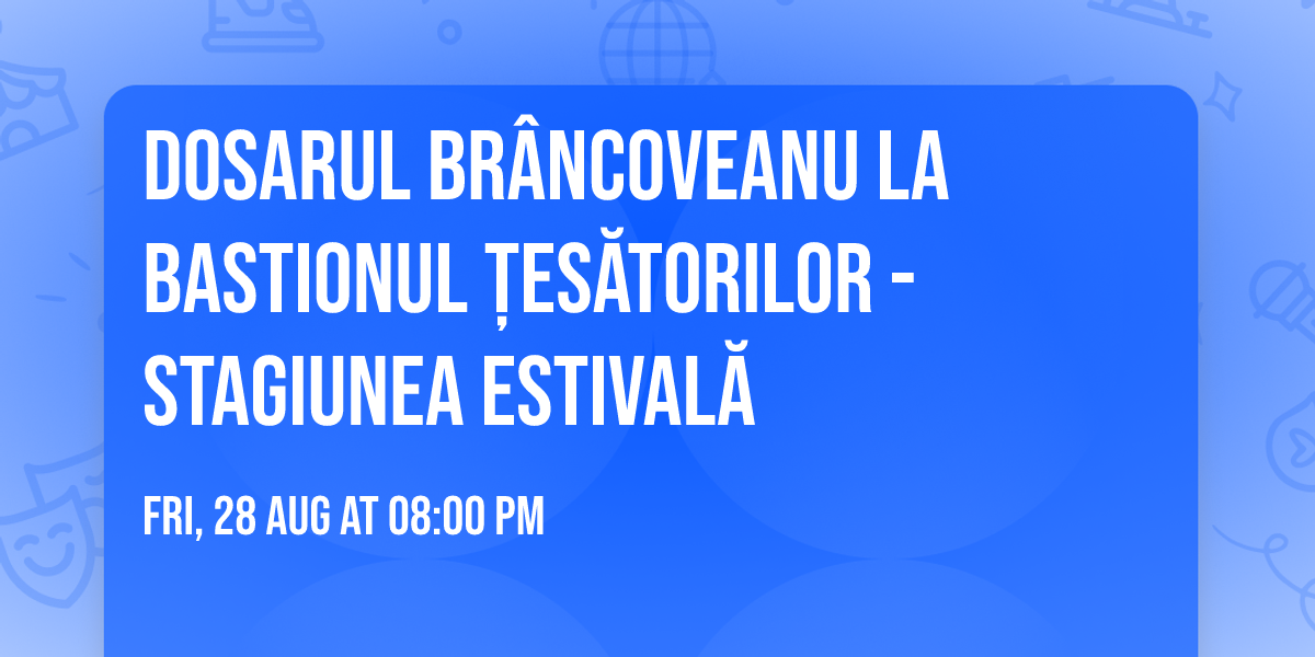 DOSARUL BR\u00c2NCOVEANU la Bastionul \u021aes\u0103torilor - STAGIUNEA ESTIVAL\u0102