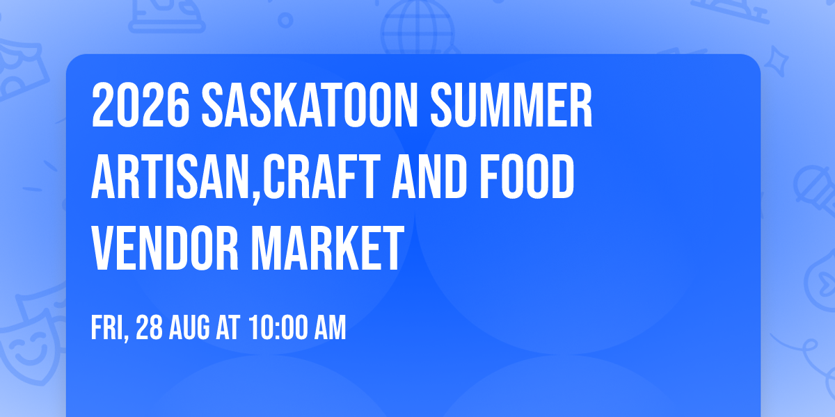 2026 Saskatoon Summer Artisan,Craft And Food Vendor Market