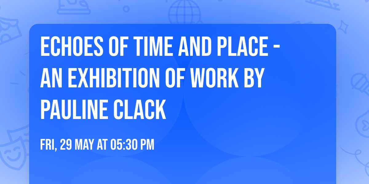 Echoes of Time and Place - An exhibition of work by Pauline Clack