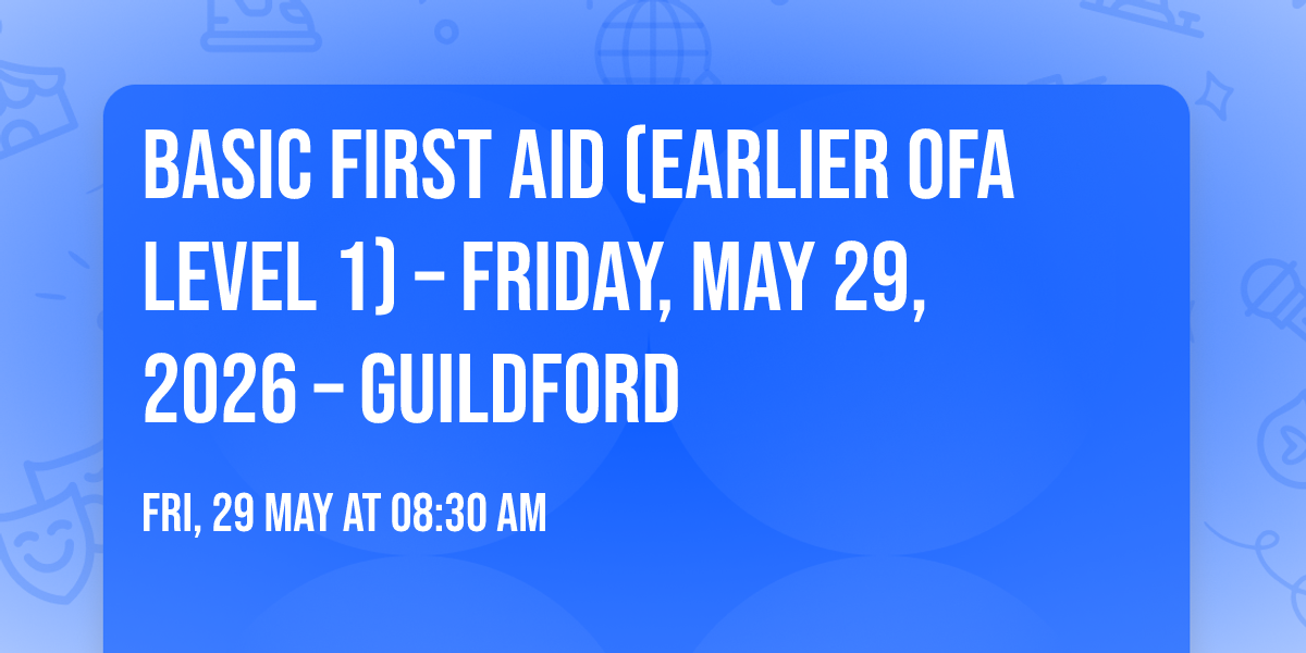 Basic First Aid (Earlier OFA Level 1) \u2013 Friday, May 29, 2026 \u2013 Guildford