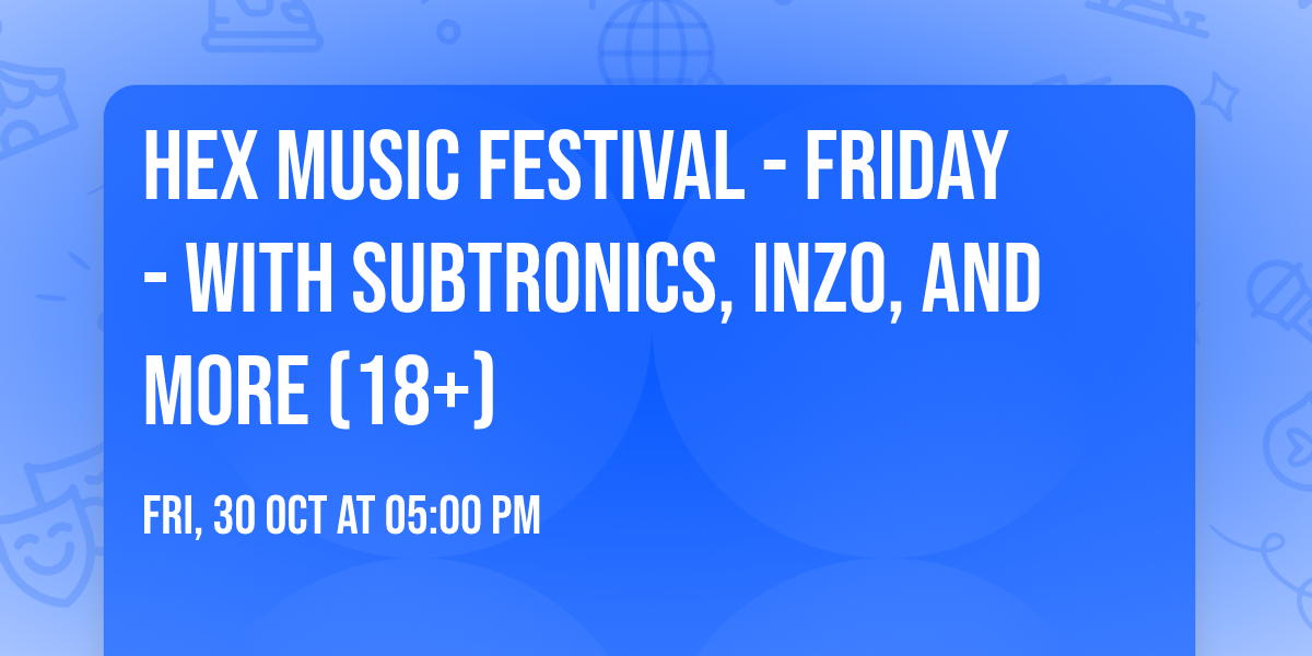 HEX Music Festival - Friday - with Subtronics, INZO, and more (18+)