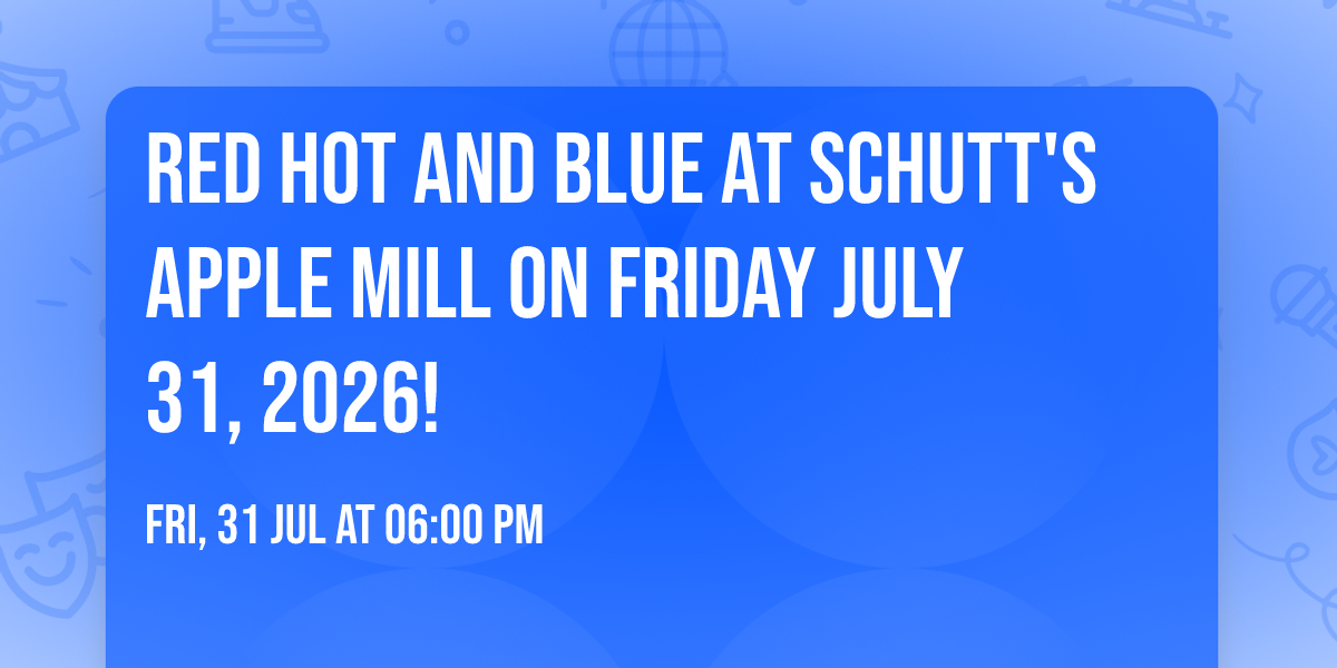RED HOT AND BLUE AT SCHUTT'S APPLE MILL ON FRIDAY JULY 31, 2026!