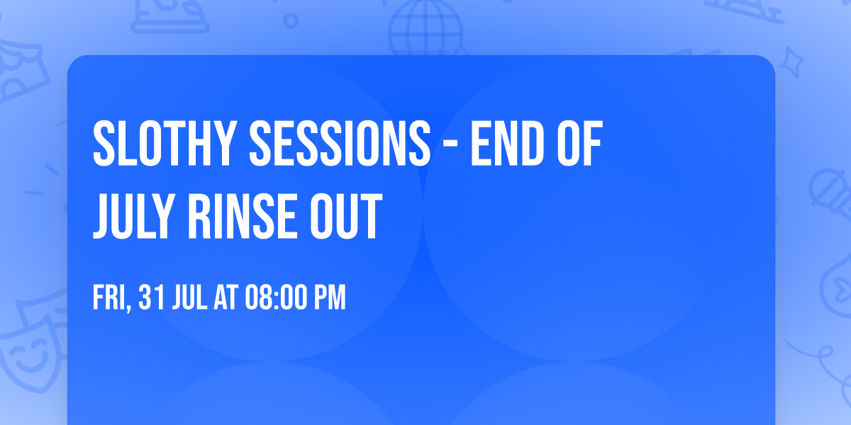 SLOTHY SESSIONS - END OF JULY RINSE OUT