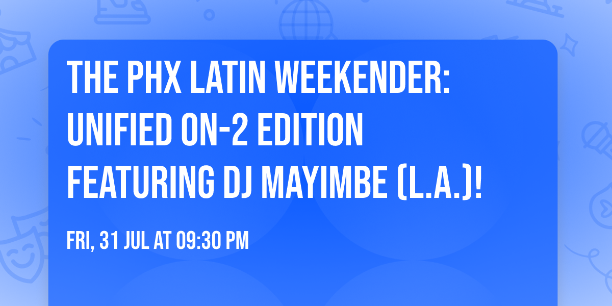 The PHX Latin Weekender: Unified On-2 Edition featuring DJ Mayimbe (L.A.)!  