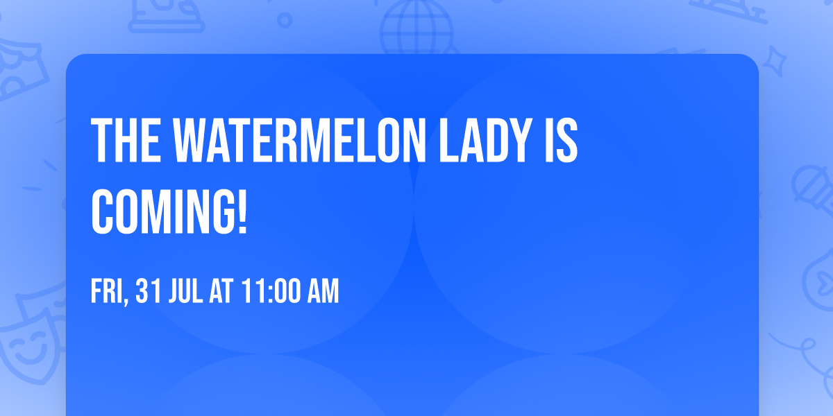 The Watermelon Lady is Coming!