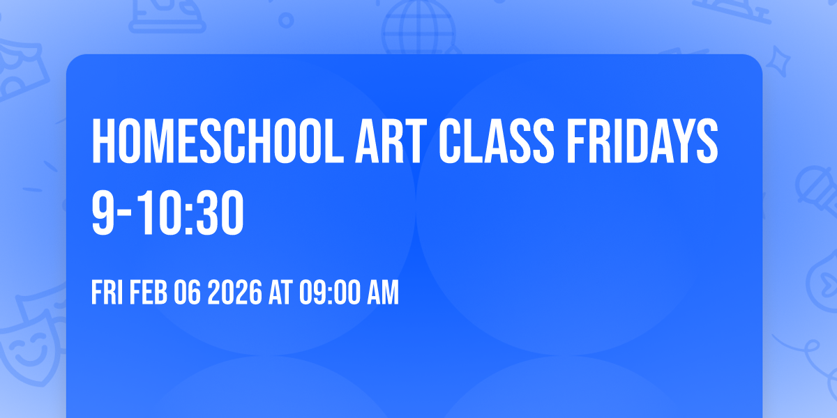 Homeschool Art Class Fridays 9-10:30 