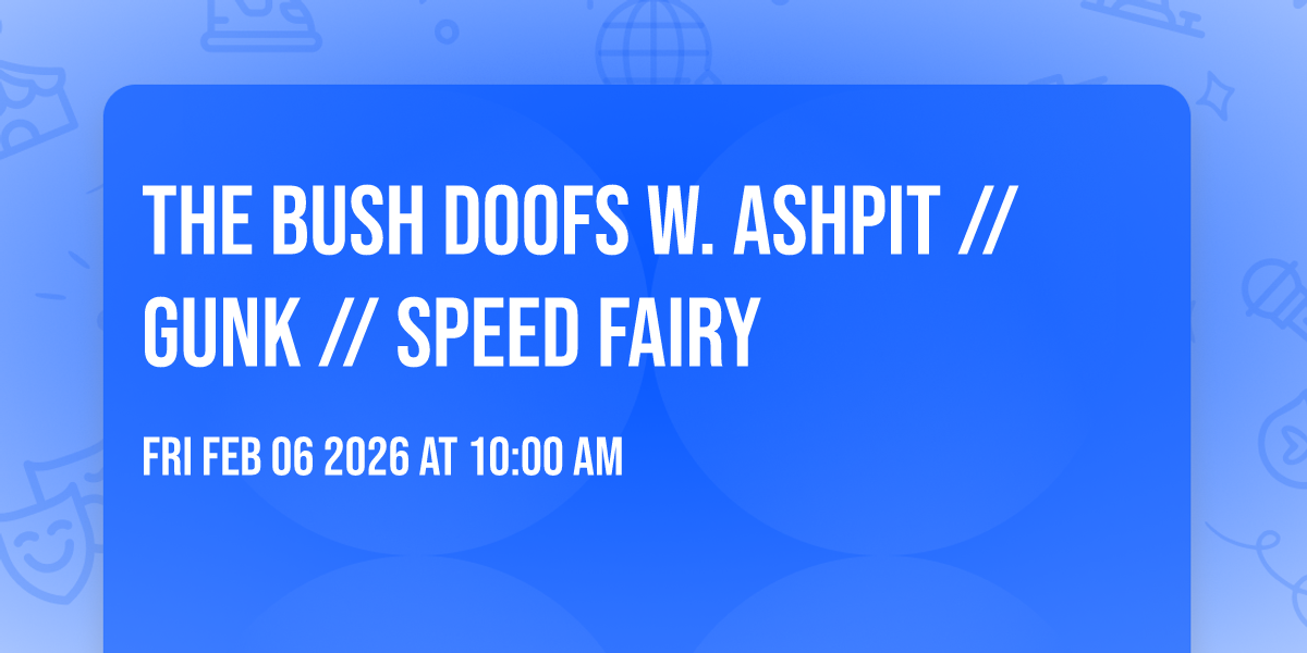 The Bush Doofs w. Ashpit // Gunk // Speed Fairy