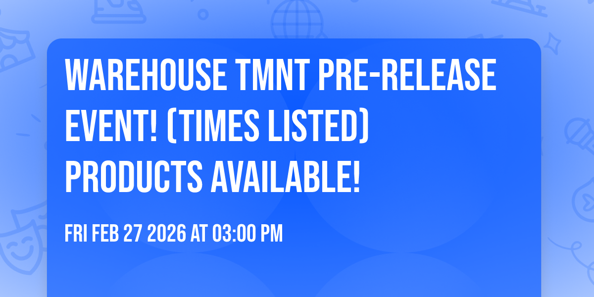 Warehouse TMNT Pre-Release event! (Times Listed) Products available!