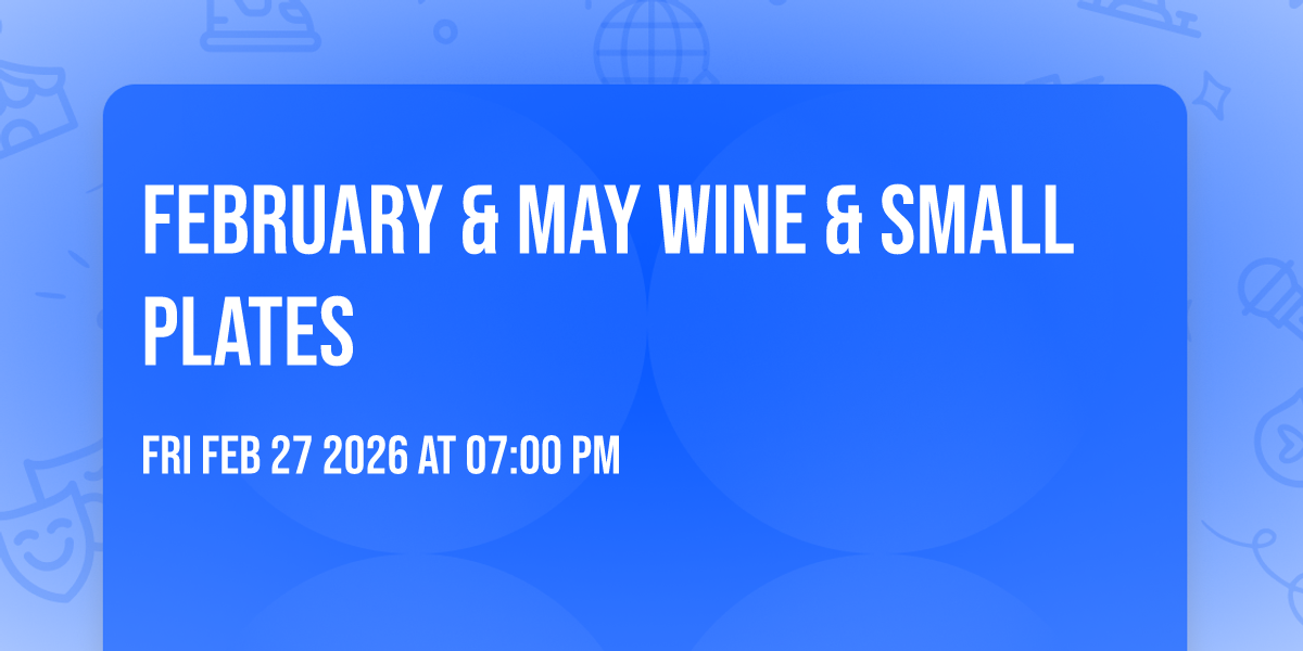 FEBRUARY & MAY WINE & SMALL PLATES
