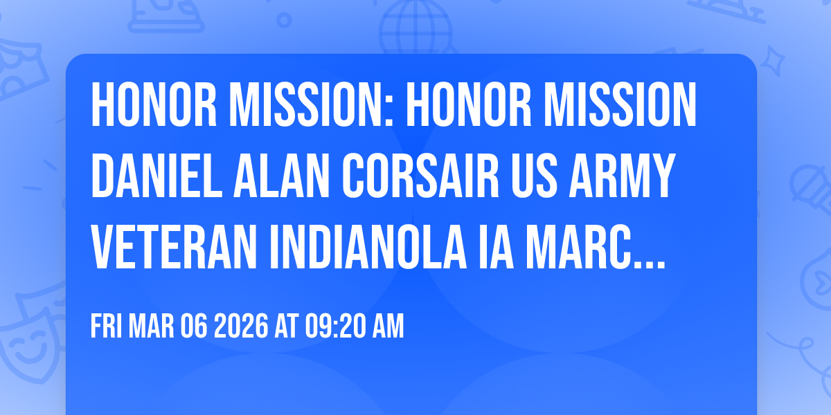 HONOR MISSION: Honor Mission Daniel Alan Corsair US Army Veteran Indianola IA March 6 2026