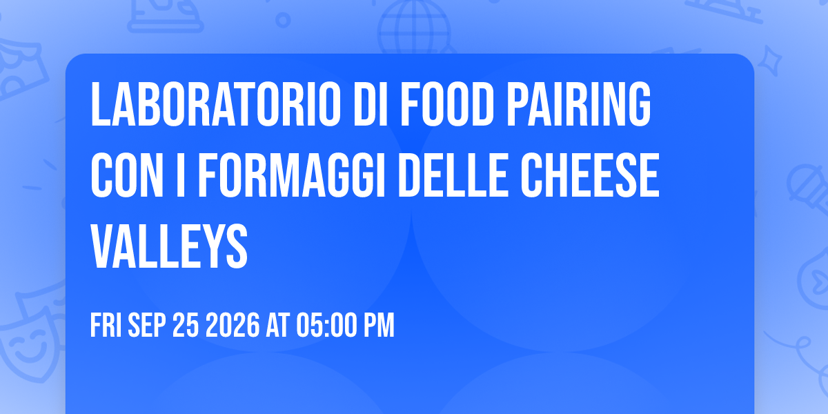 Laboratorio di food pairing con i formaggi delle Cheese Valleys