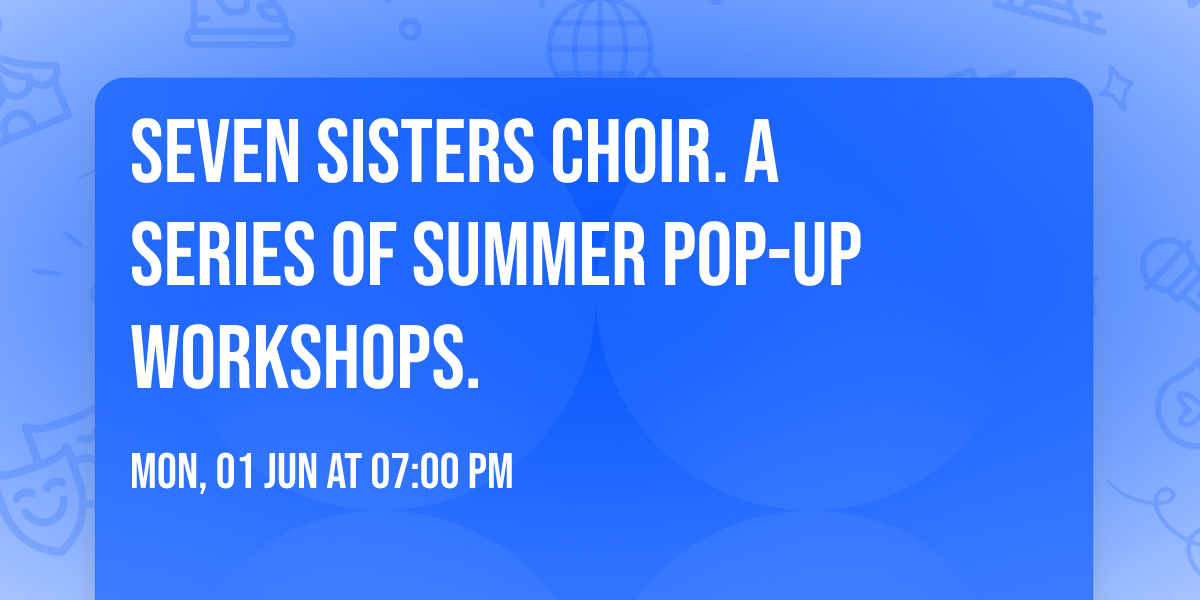Seven Sisters Choir. A series of summer pop-up workshops.